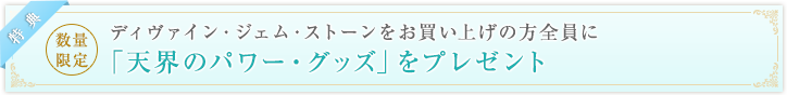「天界のジェムストーンをご購入の皆様に「天界の金のパワー・グッズ」をプレゼントしております